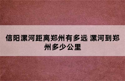 信阳漯河距离郑州有多远 漯河到郑州多少公里